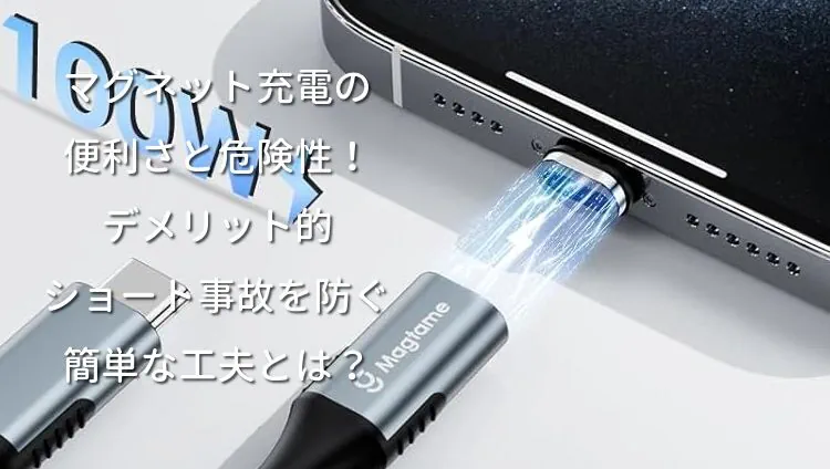 マグネット充電の便利さと危険性！デメリット的ショート事故を防ぐ簡単な工夫とは？