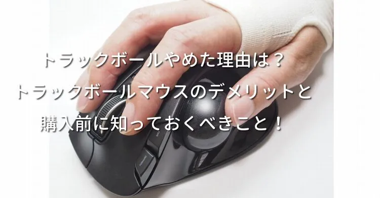 トラックボールやめた理由は？トラックボールマウスのデメリットと購入前に知っておくべきこと！